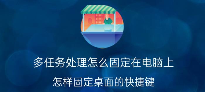 多任务处理怎么固定在电脑上 怎样固定桌面的快捷键？